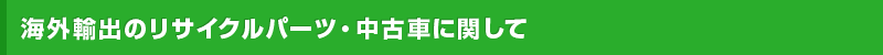 海外輸出のリサイクルパーツ・中古車に関して